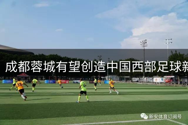 成都蓉城有望创造中国西部足球新历史
