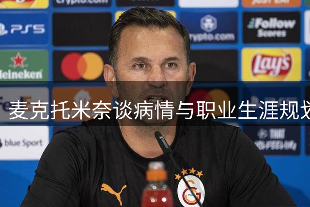 麦克托米奈谈病情与职业生涯规划